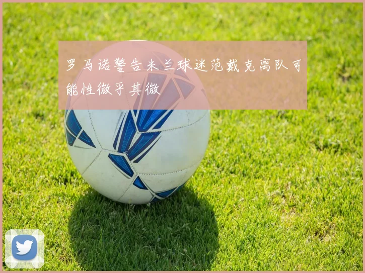 罗马诺警告米兰球迷范戴克离队可能性微乎其微