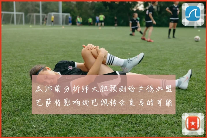 瓜帅前分析师大胆预测哈兰德加盟巴萨将影响姆巴佩转会皇马的可能性