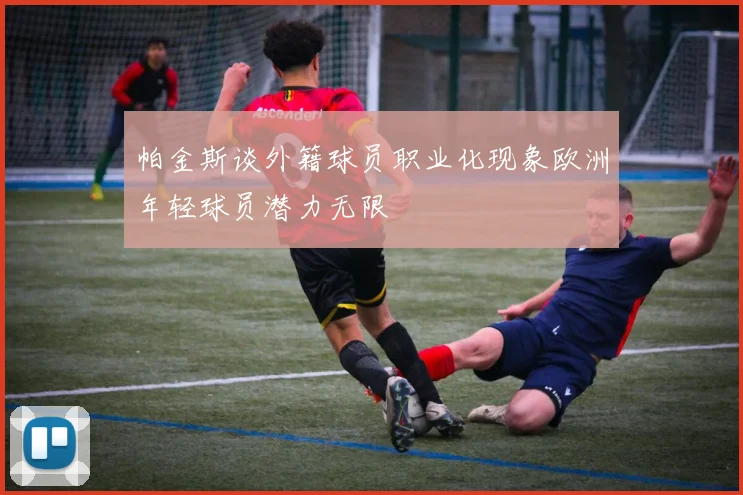 帕金斯谈外籍球员职业化现象欧洲年轻球员潜力无限